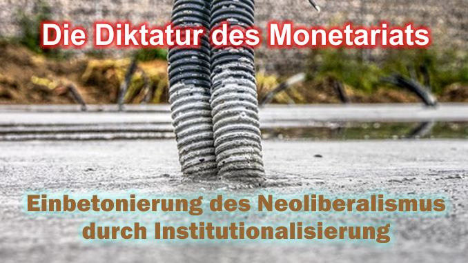 Die Diktatur des Monetariats - Die Taktiken neoliberaler Akteure - Betonierung des Neoliberalismus durch Institutionalisierung