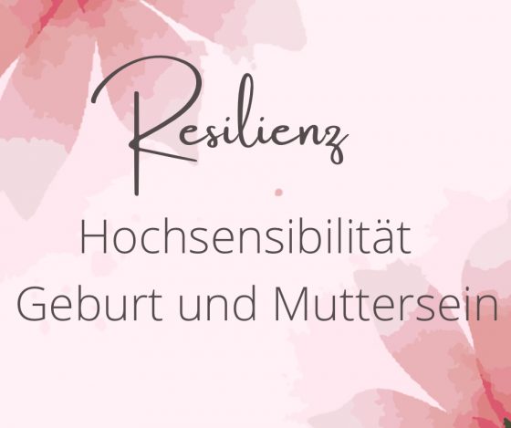 Resilienzstärkung im Zusammenhang mit Geburt, Muttersein und Hochsensibilität