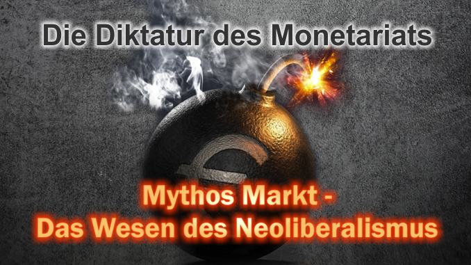 Die Diktatur des Monetariats - Mythos Markt - Das Wesen des Neoliberalismus